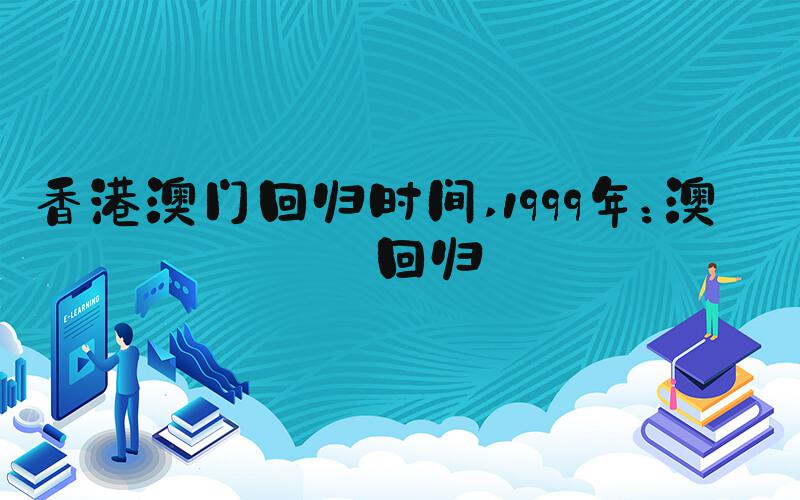 香港澳门回归时间 1999年：澳门回归
