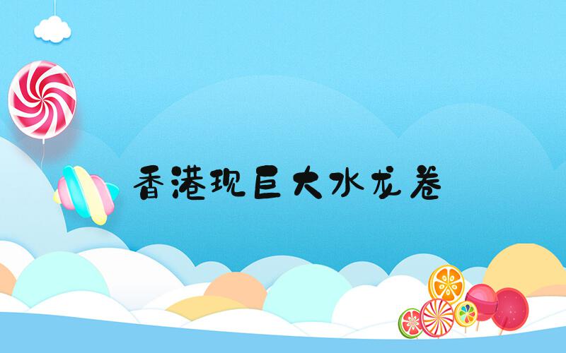 香港现巨大水龙卷