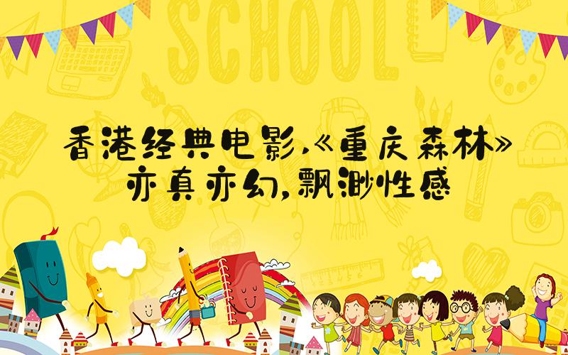 香港经典电影 《重庆森林》—亦真亦幻，飘渺性感