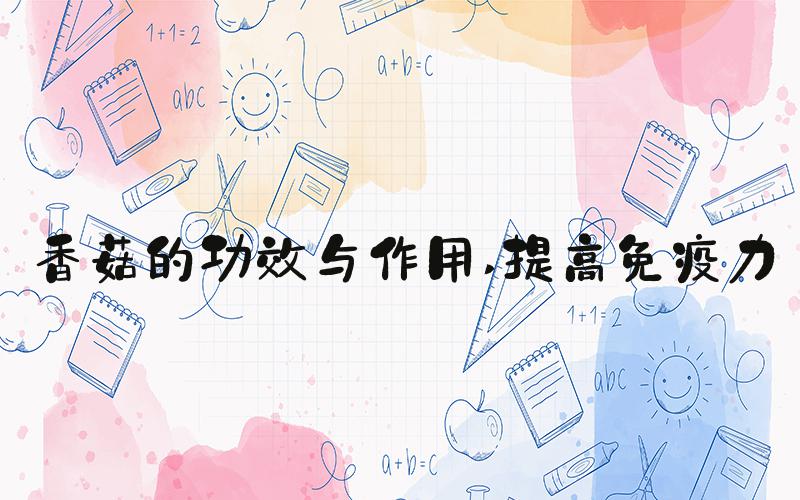 香菇的功效与作用 提高免疫力