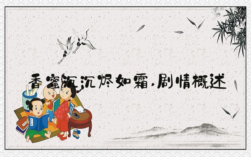 香蜜沉沉烬如霜 剧情概述