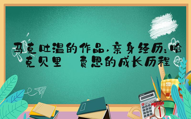 马克吐温的作品 亲身经历：哈克贝里·费恩的成长历程