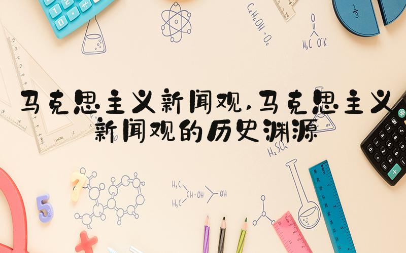 马克思主义新闻观 马克思主义新闻观的历史渊源