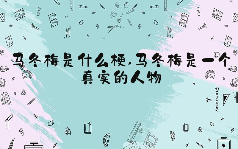 马冬梅是什么梗 马冬梅是一个真实的人物