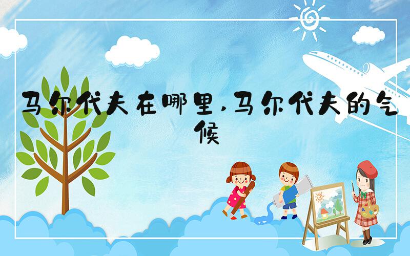 马尔代夫在哪里 马尔代夫的气候