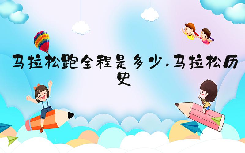马拉松跑全程是多少 马拉松历史