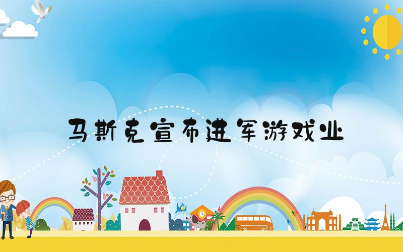 马斯克宣布进军游戏业
