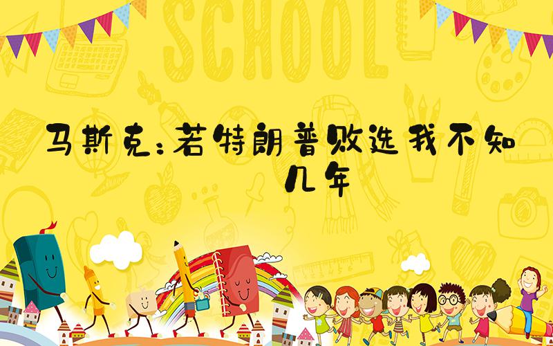 马斯克：若特朗普败选我不知蹲几年