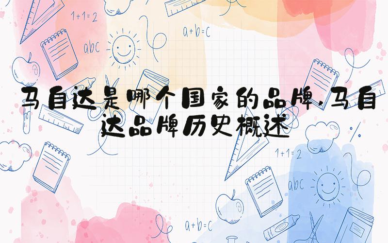 马自达是哪个国家的品牌 马自达品牌历史概述