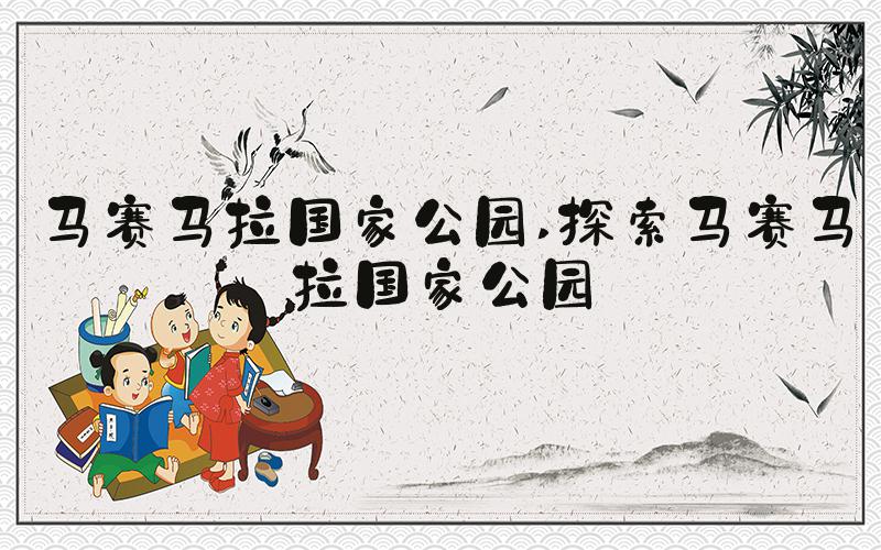 马赛马拉国家公园 探索马赛马拉国家公园