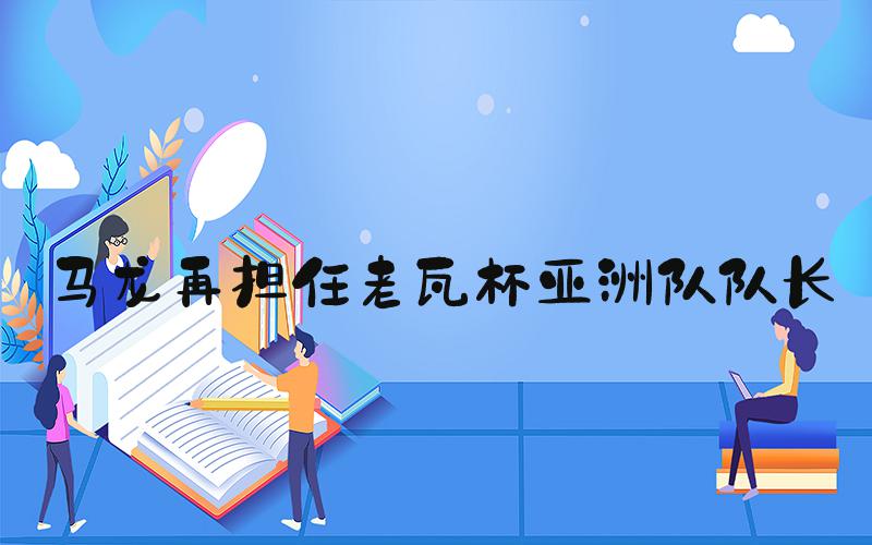 马龙再担任老瓦杯亚洲队队长