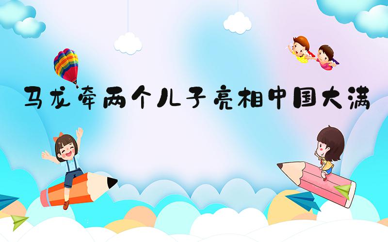 马龙牵两个儿子亮相中国大满贯