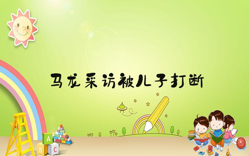 马龙采访被儿子打断