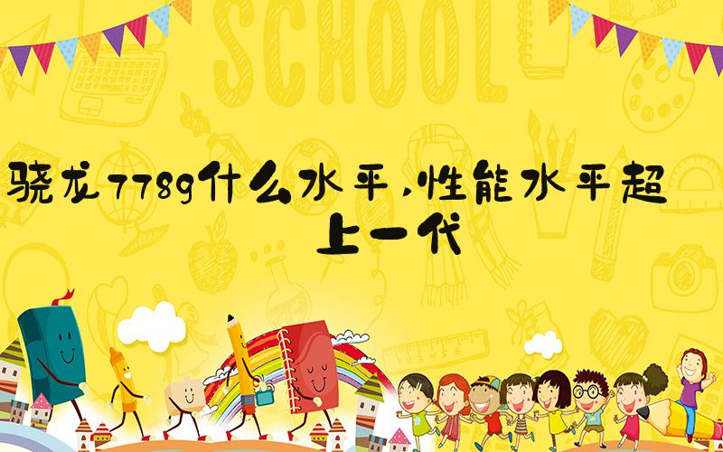 骁龙778g什么水平 性能水平超过上一代