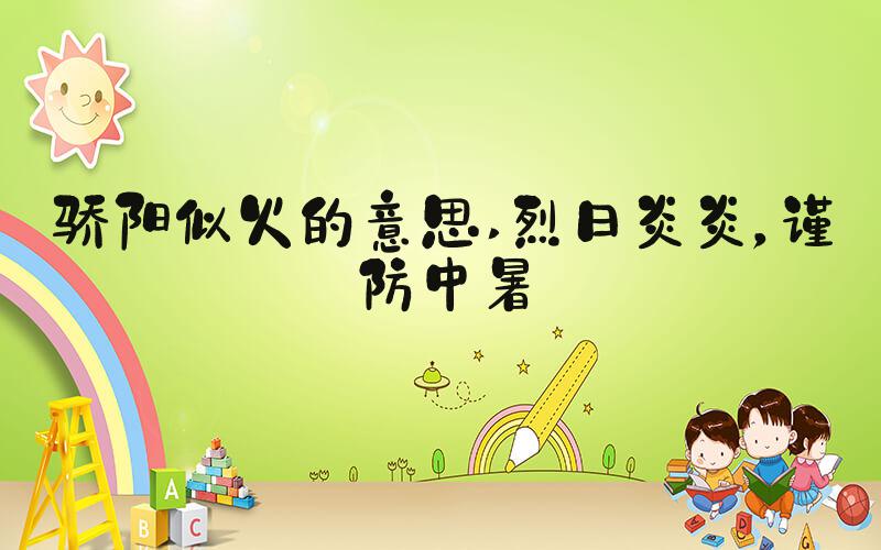 骄阳似火的意思 烈日炎炎，谨防中暑
