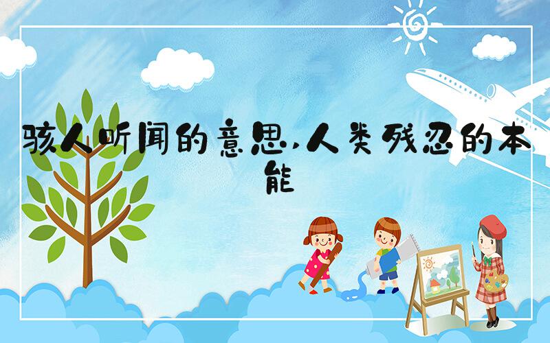 骇人听闻的意思 人类残忍的本能