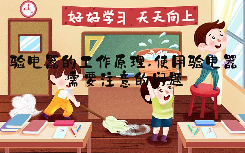 验电器的工作原理 使用验电器需要注意的问题