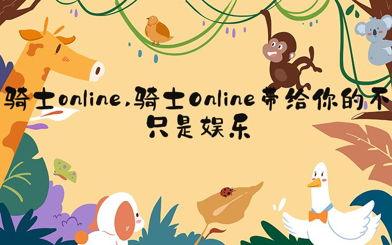 骑士online 骑士Online带给你的不只是娱乐