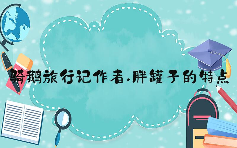 骑鹅旅行记作者 胖罐子的特点