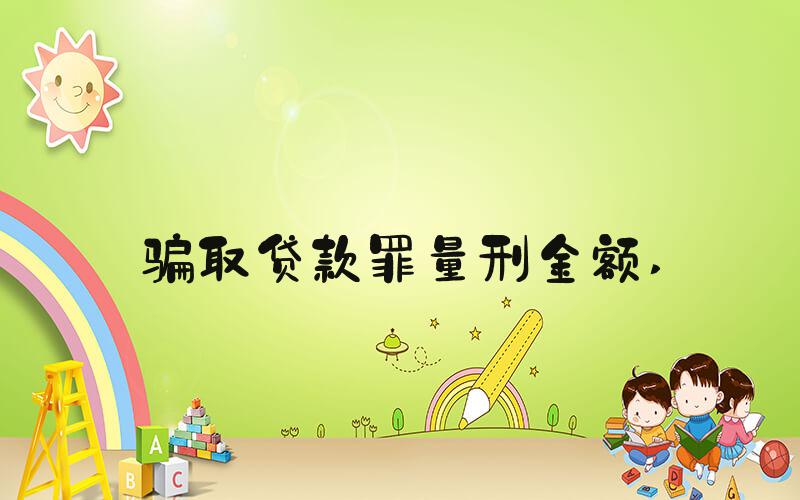 骗取贷款罪量刑金额 