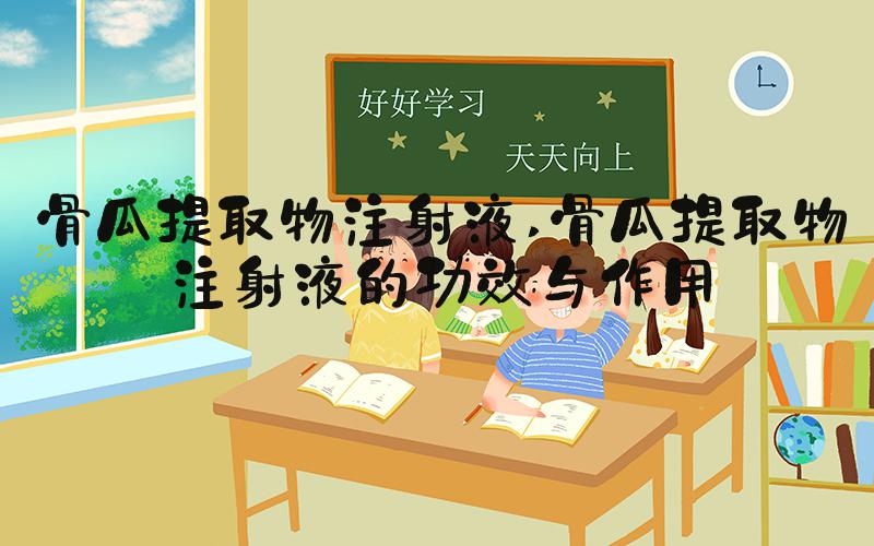 骨瓜提取物注射液 骨瓜提取物注射液的功效与作用