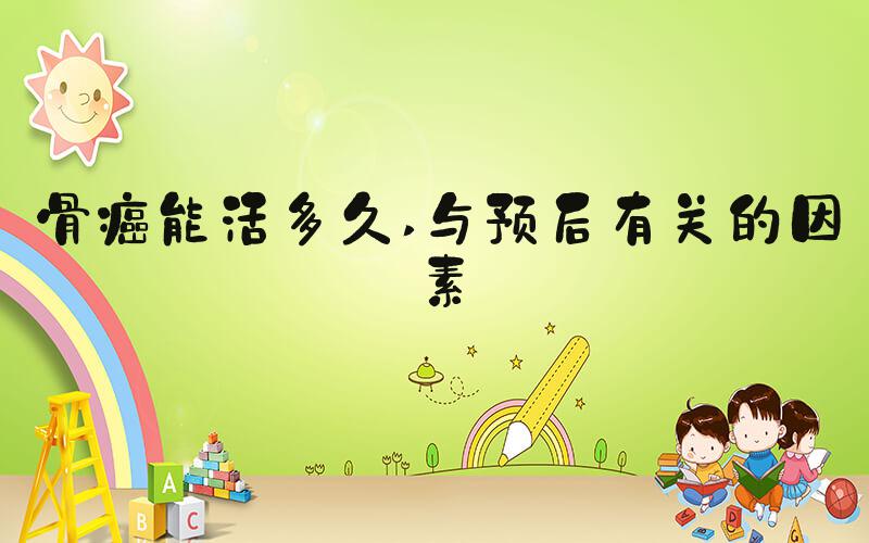 骨癌能活多久 与预后有关的因素