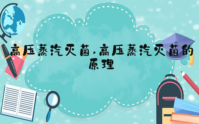 高压蒸汽灭菌 高压蒸汽灭菌的原理
