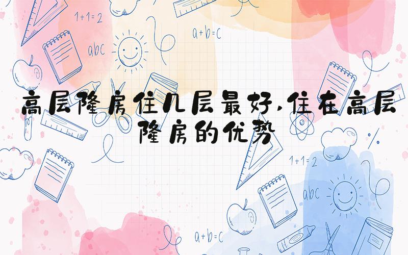 高层楼房住几层最好 住在高层楼房的优势