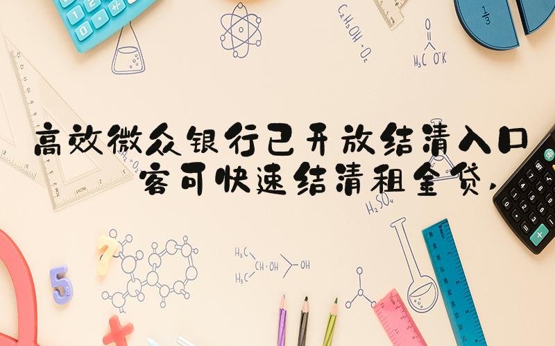 高效微众银行已开放结清入口租客可快速结清租金贷 
