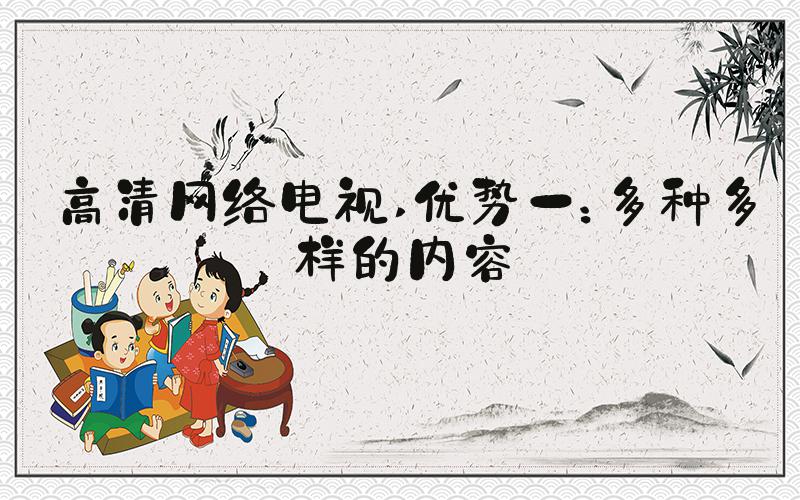 高清网络电视 优势一：多种多样的内容