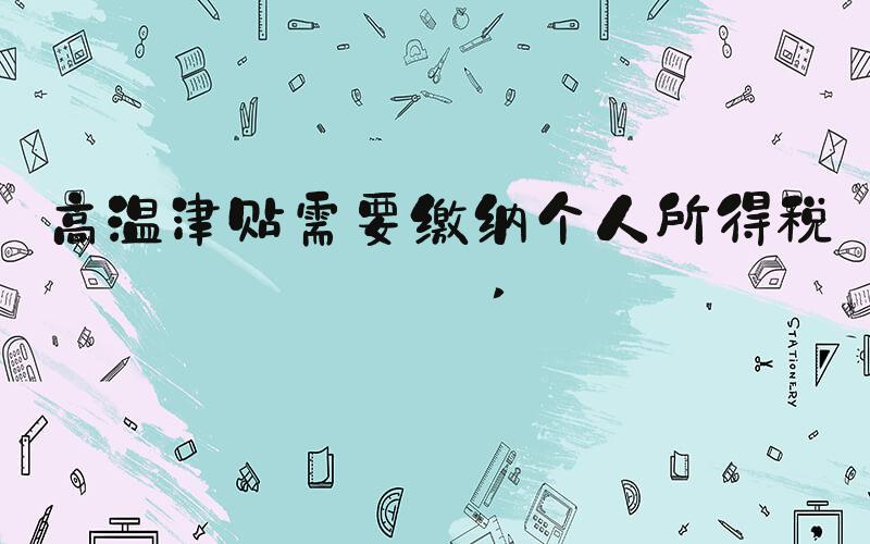 高温津贴需要缴纳个人所得税吗 