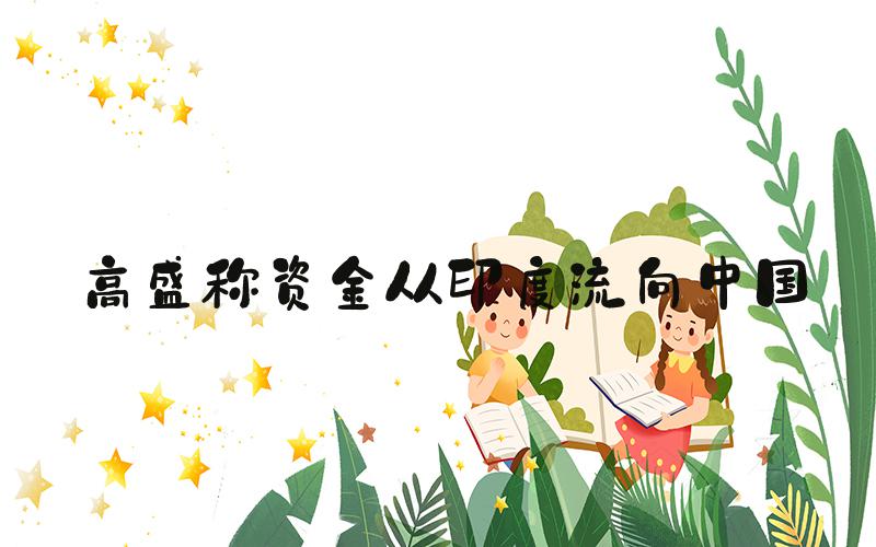 高盛称资金从印度流向中国