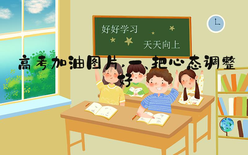 高考加油图片 一、把心态调整好