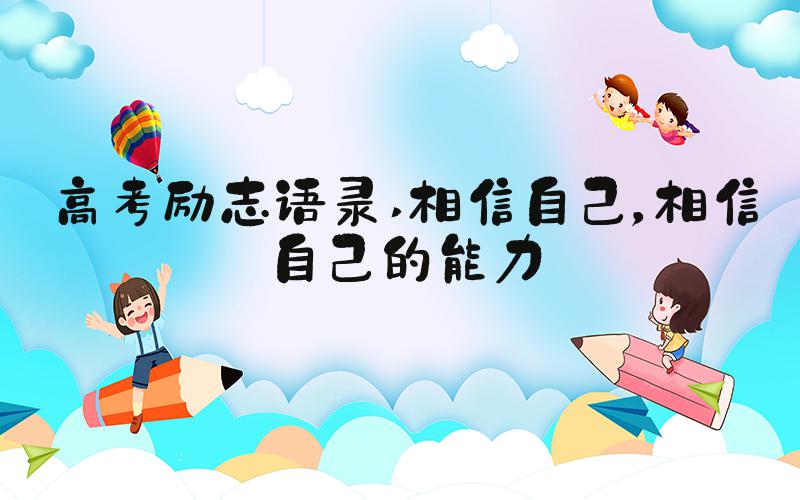 高考励志语录 相信自己，相信自己的能力
