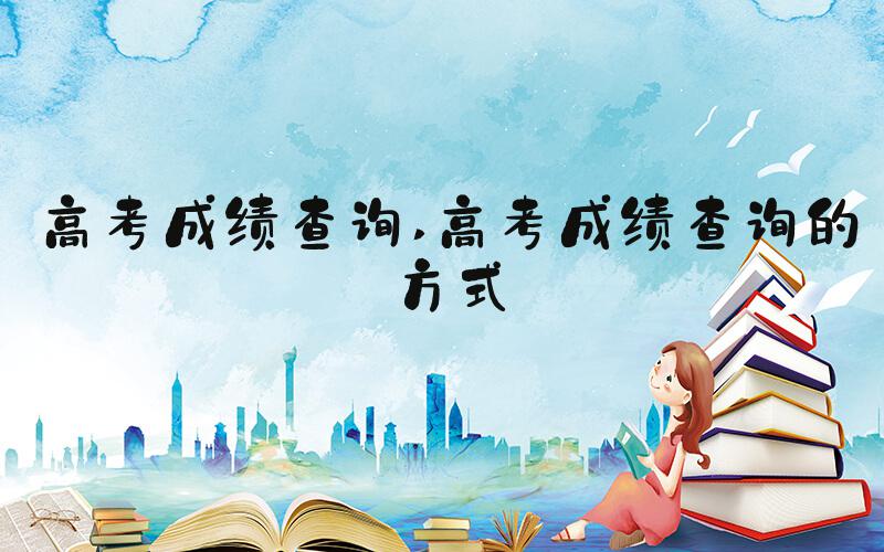 高考成绩查询 高考成绩查询的方式