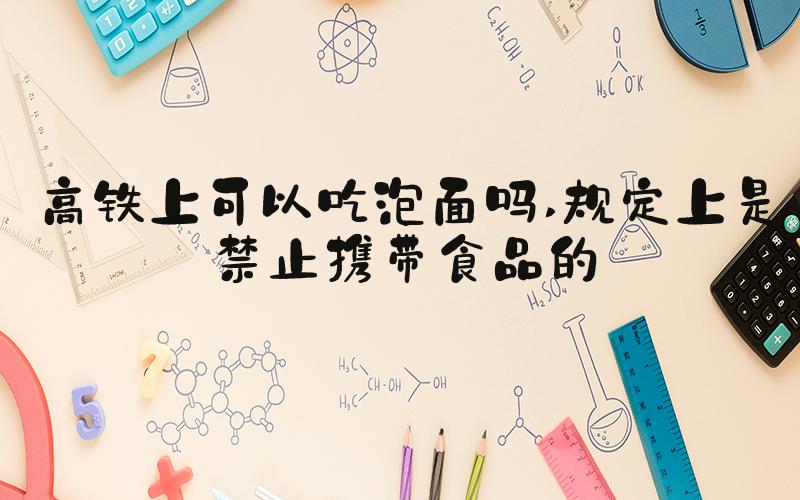 高铁上可以吃泡面吗 规定上是禁止携带食品的