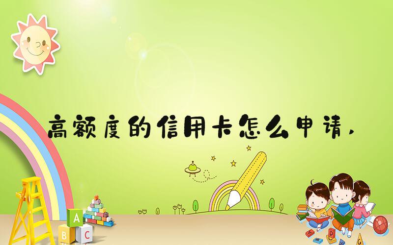 高额度的信用卡怎么申请 