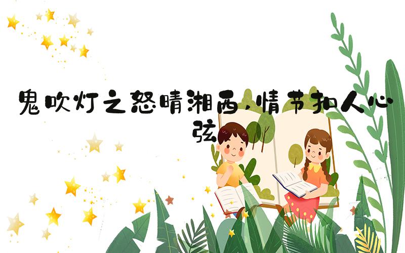 鬼吹灯之怒晴湘西 情节扣人心弦
