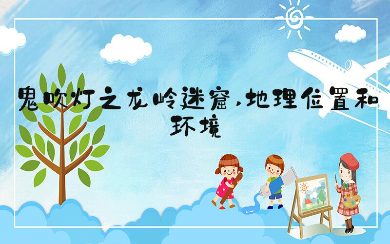 鬼吹灯之龙岭迷窟 地理位置和环境
