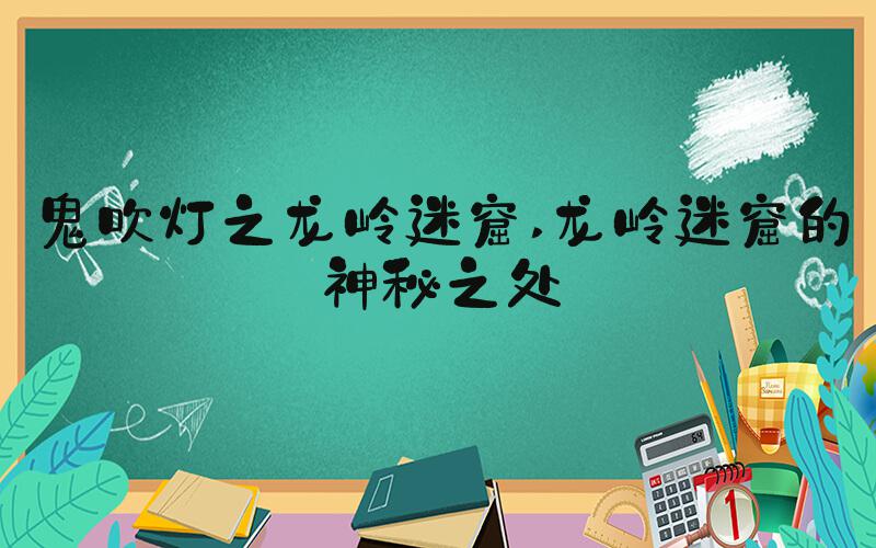鬼吹灯之龙岭迷窟 龙岭迷窟的神秘之处