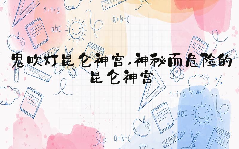 鬼吹灯昆仑神宫 神秘而危险的昆仑神宫
