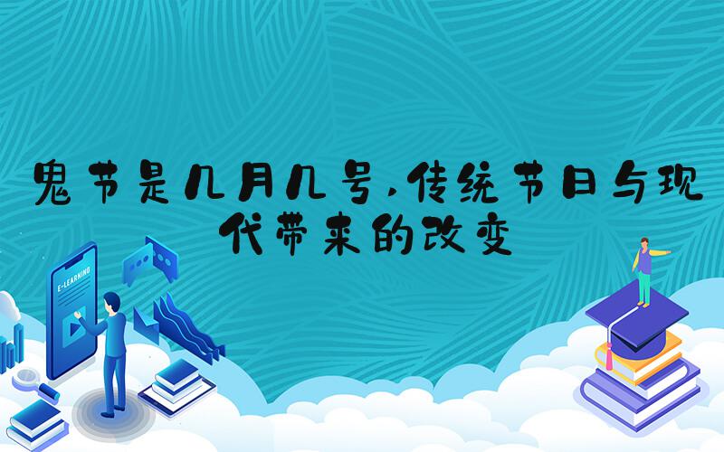 鬼节是几月几号 传统节日与现代带来的改变