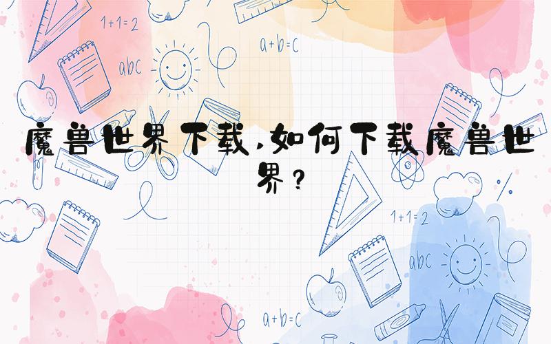魔兽世界下载 如何下载魔兽世界？