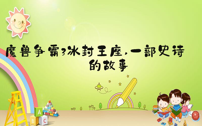魔兽争霸3冰封王座 一部史诗级的故事
