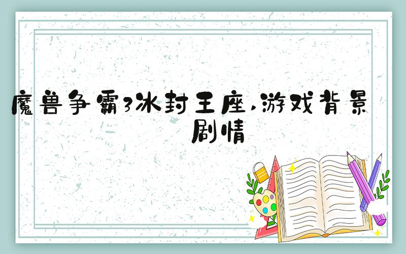 魔兽争霸3冰封王座 游戏背景和剧情