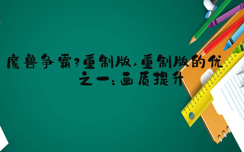 魔兽争霸3重制版 重制版的优势之一：画质提升