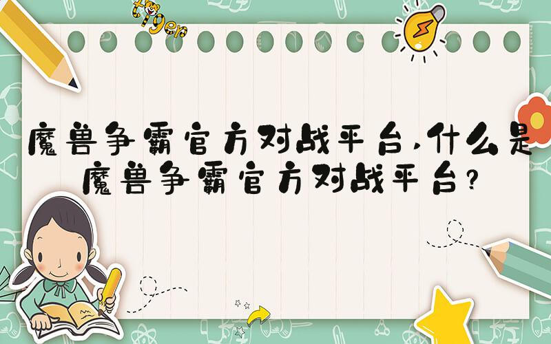 魔兽争霸官方对战平台 什么是魔兽争霸官方对战平台？