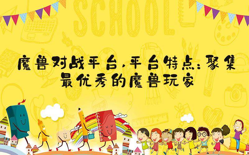 魔兽对战平台 平台特点：聚集最优秀的魔兽玩家
