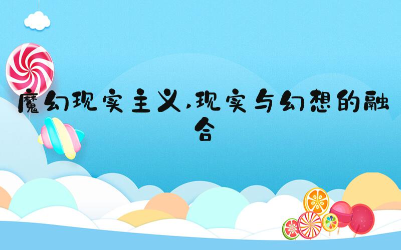 魔幻现实主义 现实与幻想的融合