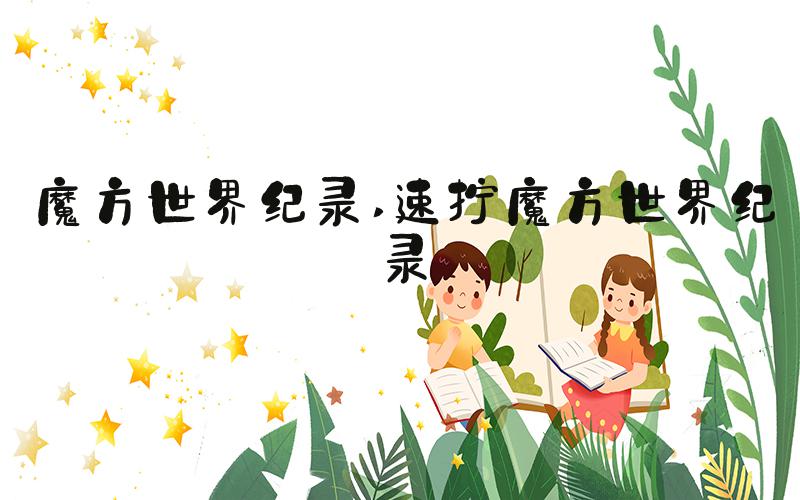 魔方世界纪录 速拧魔方世界纪录
